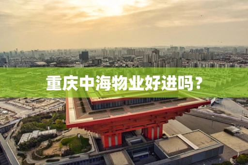 重庆中海物业好进吗？