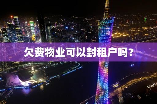 欠费物业可以封租户吗？