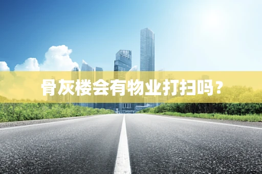 骨灰楼会有物业打扫吗？