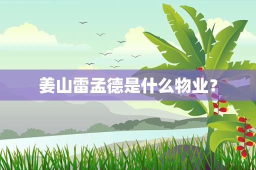 姜山雷孟德是什么物业？