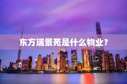 东方瑞景苑是什么物业？