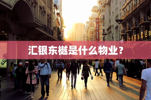 汇银东樾是什么物业？