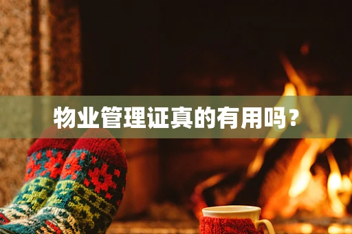 物业管理证真的有用吗？
