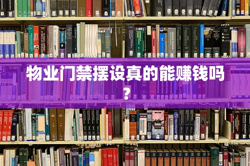 物业门禁摆设真的能赚钱吗？