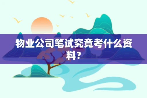 物业公司笔试究竟考什么资料？