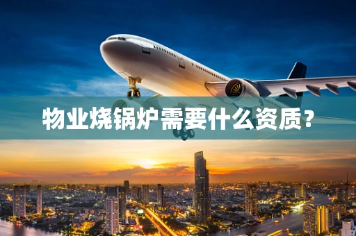 物业烧锅炉需要什么资质？