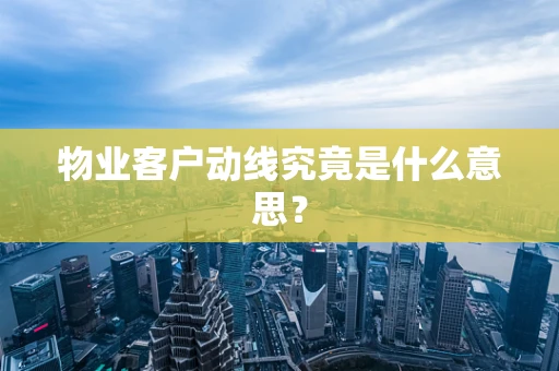 物业客户动线究竟是什么意思？