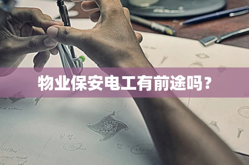 物业保安电工有前途吗？