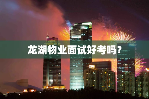 龙湖物业面试好考吗？