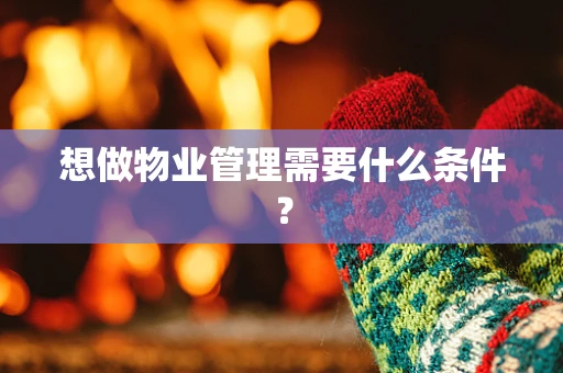 想做物业管理需要什么条件？