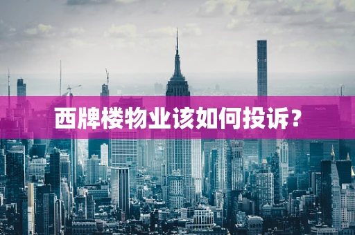 西牌楼物业该如何投诉？