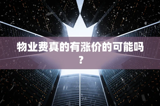 物业费真的有涨价的可能吗？