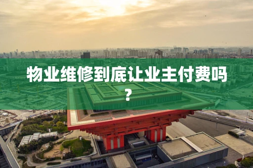 物业维修到底让业主付费吗？