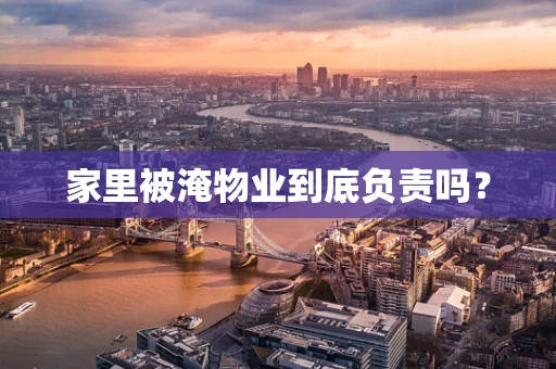 家里被淹物业到底负责吗？