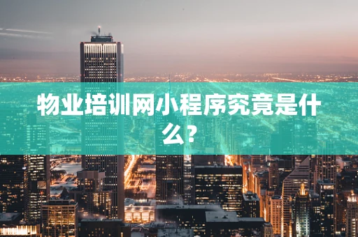 物业培训网小程序究竟是什么？