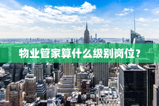 物业管家算什么级别岗位？