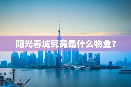 阳光春城究竟是什么物业？