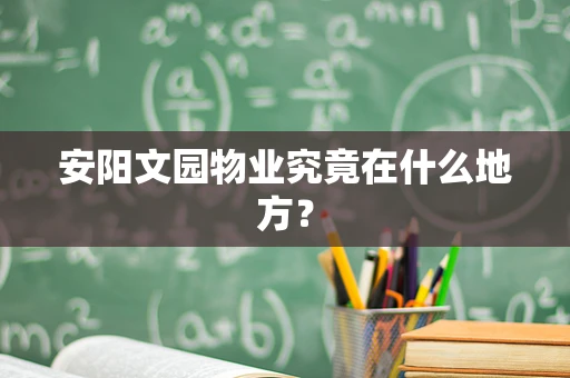 安阳文园物业究竟在什么地方？