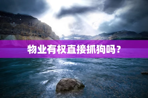 物业有权直接抓狗吗？