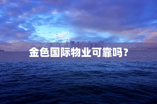 金色国际物业可靠吗？