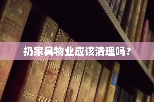 扔家具物业应该清理吗？