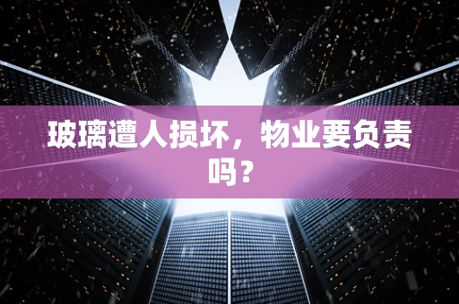 玻璃遭人损坏，物业要负责吗？