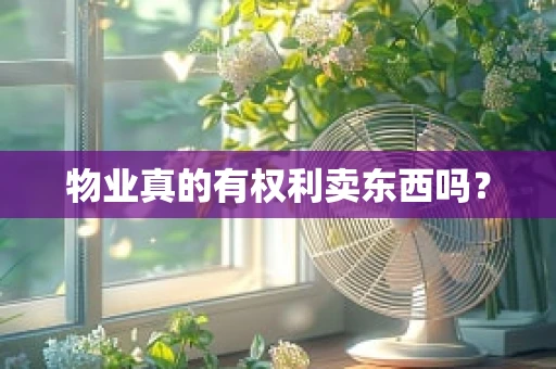 物业真的有权利卖东西吗？