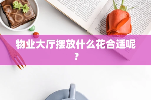 物业大厅摆放什么花合适呢？