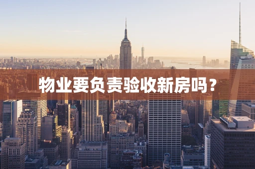 物业要负责验收新房吗？