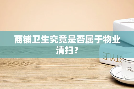 商铺卫生究竟是否属于物业清扫？