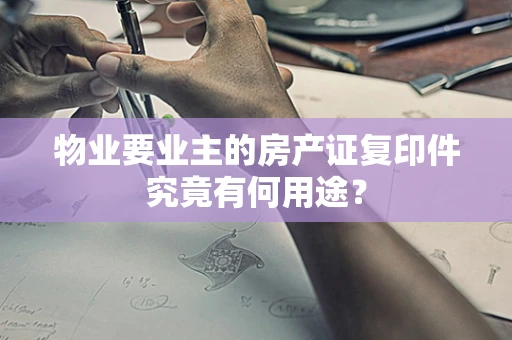物业要业主的房产证复印件究竟有何用途？