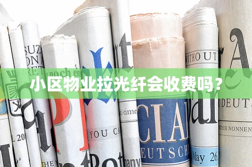 小区物业拉光纤会收费吗？