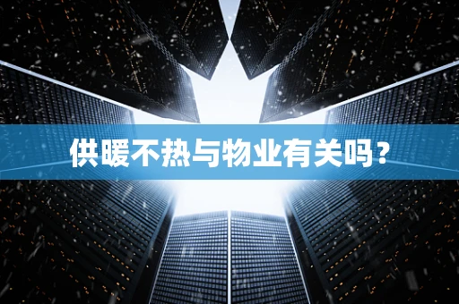 供暖不热与物业有关吗？