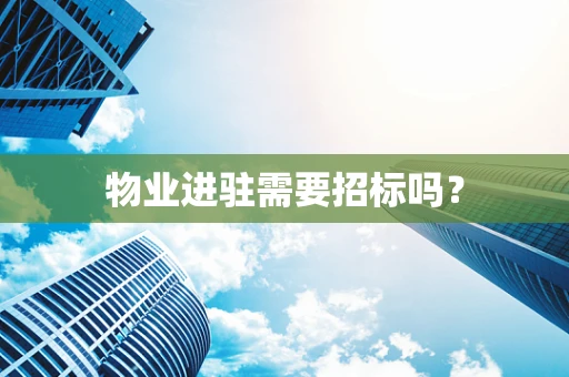 物业进驻需要招标吗？
