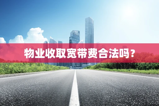 物业收取宽带费合法吗？