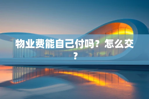 物业费能自己付吗？怎么交？