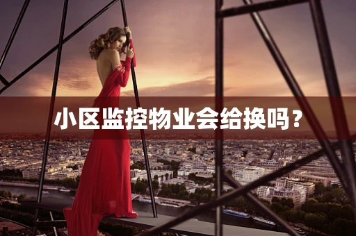 小区监控物业会给换吗？