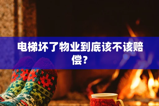 电梯坏了物业到底该不该赔偿？
