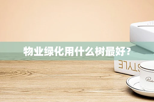 物业绿化用什么树最好？