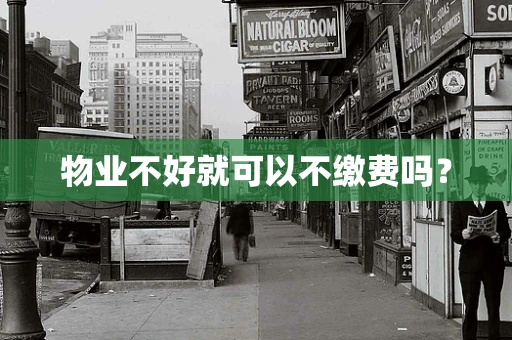 物业不好就可以不缴费吗？