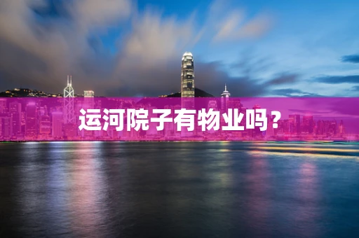 运河院子有物业吗？