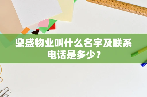 鼎盛物业叫什么名字及联系电话是多少？