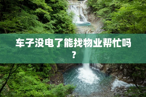 车子没电了能找物业帮忙吗？