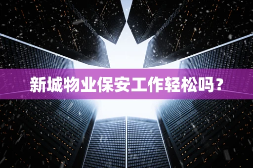 新城物业保安工作轻松吗？