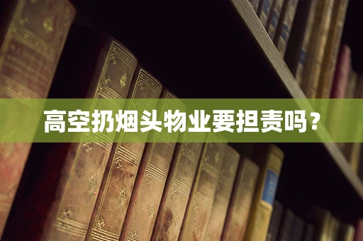 高空扔烟头物业要担责吗？