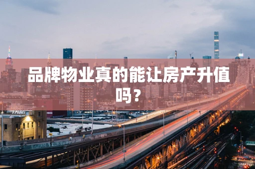 品牌物业真的能让房产升值吗？