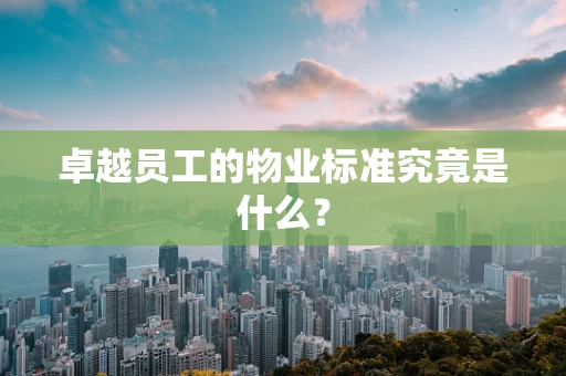 卓越员工的物业标准究竟是什么？