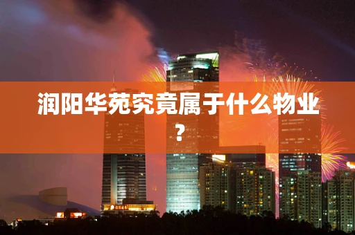 润阳华苑究竟属于什么物业？