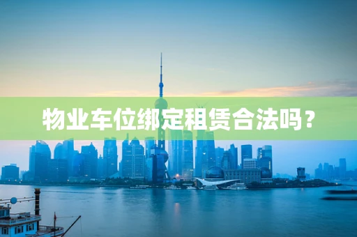 物业车位绑定租赁合法吗？