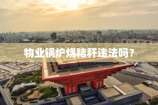 物业锅炉烧秸秆违法吗？